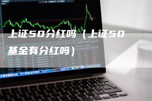 上证50分红吗（上证50基金有分红吗）