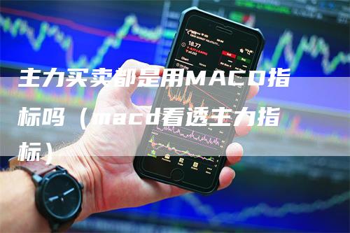 主力买卖都是用MACD指标吗（macd看透主力指标）