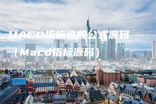 MACD指标选股公式源码（Macd指标源码）
