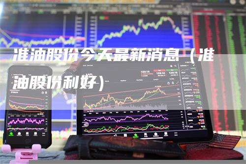 准油股份今天最新消息（准油股份利好）