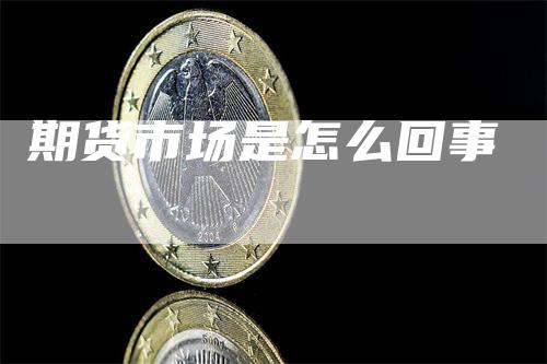 期货市场是怎么回事