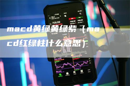 macd黄绿黄绿紫（macd红绿柱什么意思）