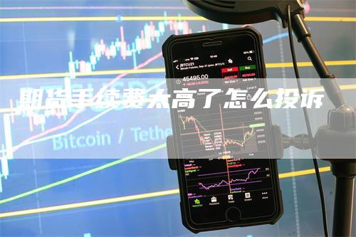 期货手续费太高了怎么投诉
