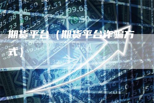 期货平台（期货平台诈骗方式）