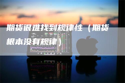 期货很难找到规律性（期货根本没有规律）