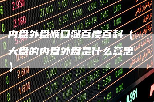 内盘外盘顺口溜百度百科（大盘的内盘外盘是什么意思）