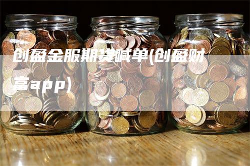 创盈金服期货喊单(创盈财富app)