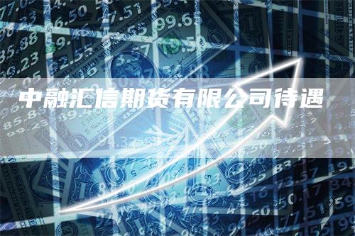 中融汇信期货有限公司待遇