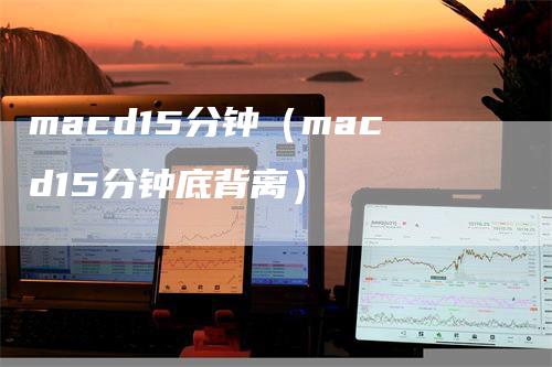 macd15分钟（macd15分钟底背离）