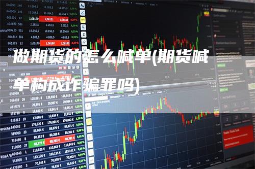 做期货的怎么喊单(期货喊单构成诈骗罪吗)