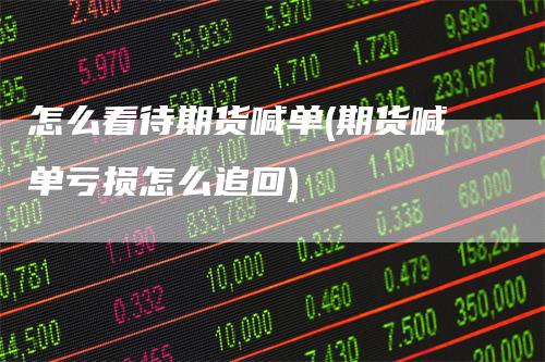 怎么看待期货喊单(期货喊单亏损怎么追回)