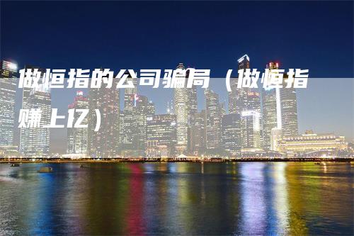 做恒指的公司骗局（做恒指赚上亿）