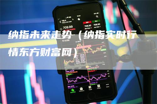 纳指未来走势（纳指实时行情东方财富网）