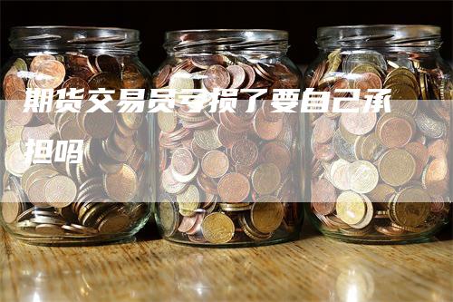 期货交易员亏损了要自己承担吗