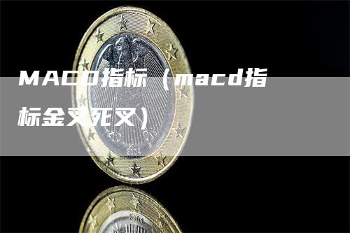 MACD指标（macd指标金叉死叉）