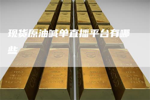 现货原油喊单直播平台有哪些
