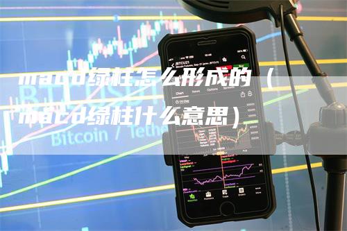 macd绿柱怎么形成的（macd绿柱什么意思）