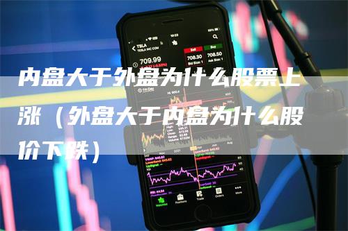 内盘大于外盘为什么股票上涨（外盘大于内盘为什么股价下跌）