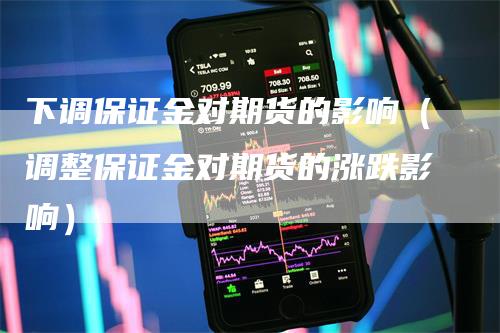 下调保证金对期货的影响（调整保证金对期货的涨跌影响）