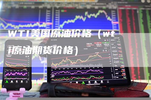 WTI美国原油价格（wti原油期货价格）