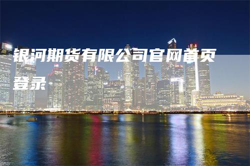 银河期货有限公司官网首页登录