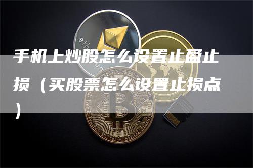 手机上炒股怎么设置止盈止损（买股票怎么设置止损点）