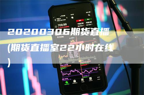 20200306期货直播(期货直播室22小时在线)
