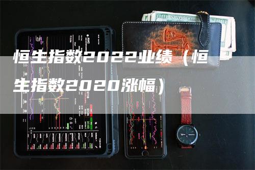 恒生指数2022业绩（恒生指数2020涨幅）