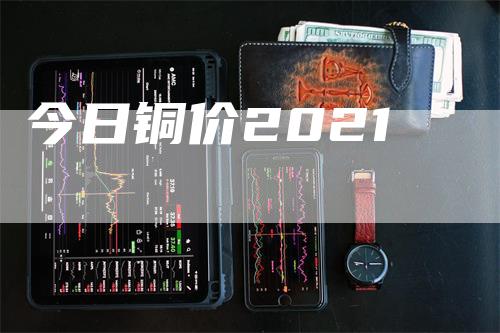 今日铜价2021