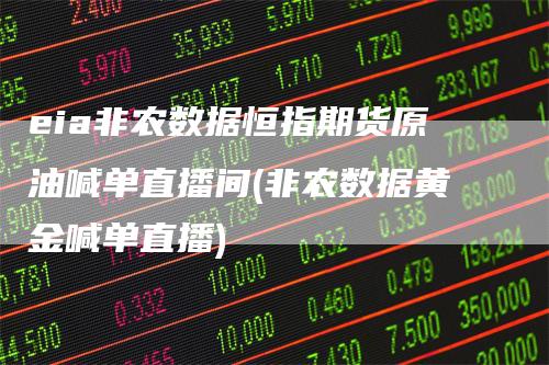 eia非农数据恒指期货原油喊单直播间(非农数据黄金喊单直播)
