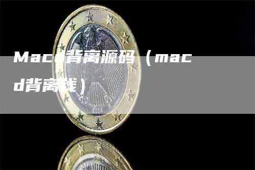 Macd背离源码（macd背离线）