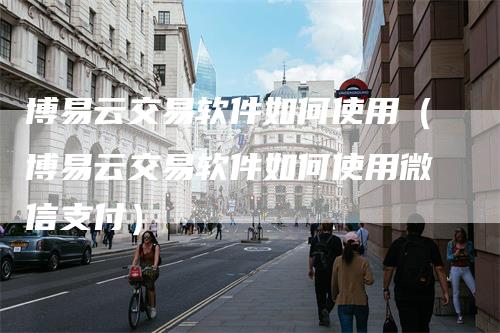 博易云交易软件如何使用（博易云交易软件如何使用微信支付）