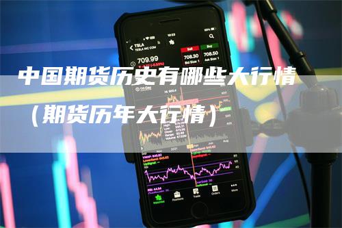 中国期货历史有哪些大行情（期货历年大行情）