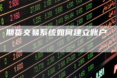 期货交易系统如何建立账户