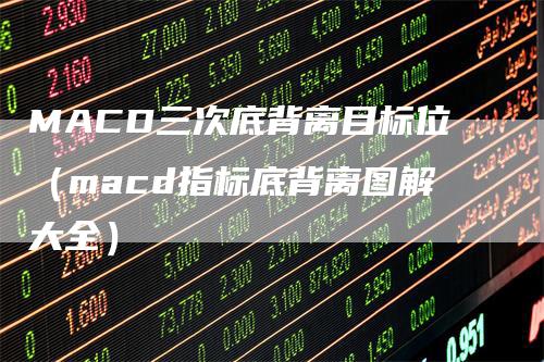 MACD三次底背离目标位（macd指标底背离图解大全）