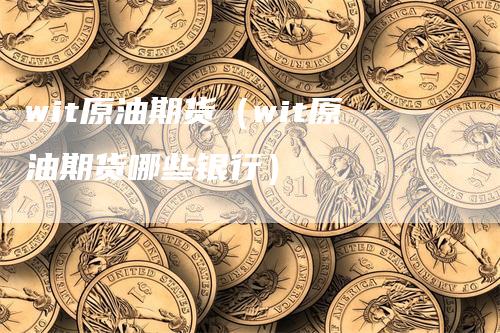 wit原油期货（wit原油期货哪些银行）