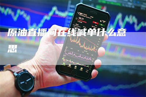 原油直播间在线喊单什么意思