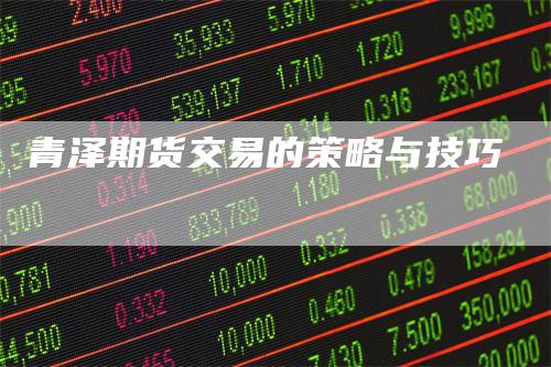 青泽期货交易的策略与技巧