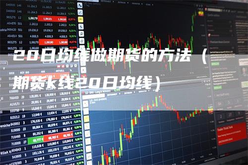 20日均线做期货的方法（期货k线20日均线）