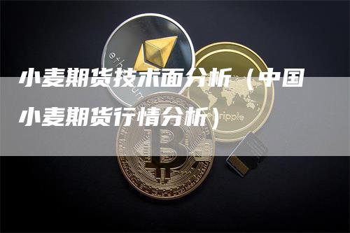小麦期货技术面分析（中国小麦期货行情分析）