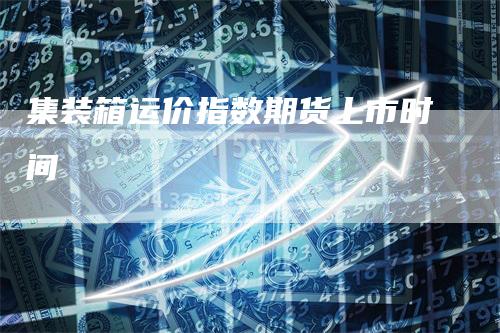 集装箱运价指数期货上市时间
