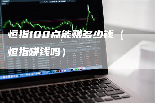 恒指100点能赚多少钱（恒指赚钱吗）
