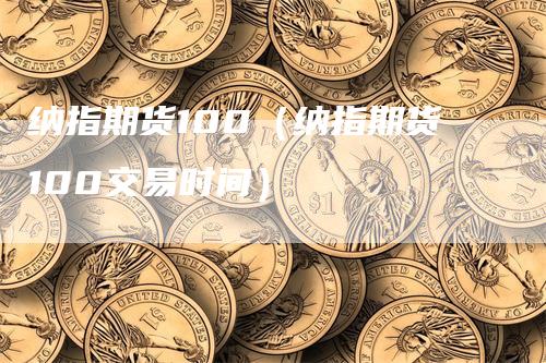 纳指期货100（纳指期货100交易时间）