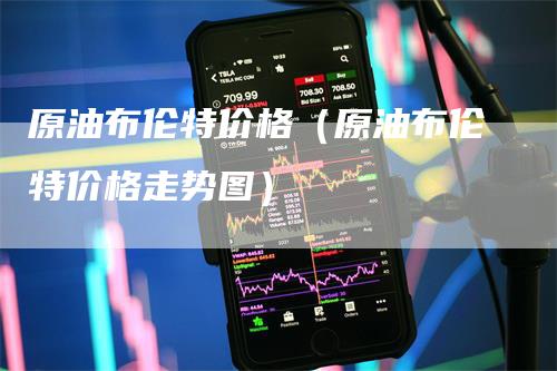 原油布伦特价格（原油布伦特价格走势图）