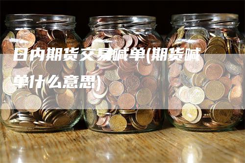 日内期货交易喊单(期货喊单什么意思)