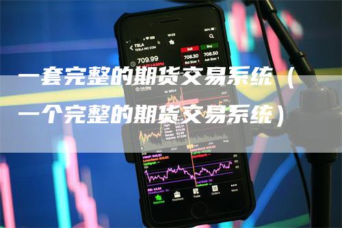 一套完整的期货交易系统（一个完整的期货交易系统）