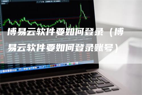 博易云软件要如何登录（博易云软件要如何登录账号）