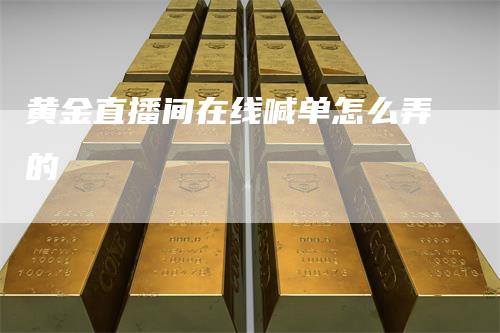 黄金直播间在线喊单怎么弄的