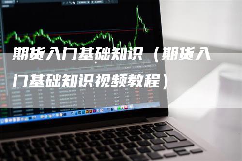 期货入门基础知识（期货入门基础知识视频教程）