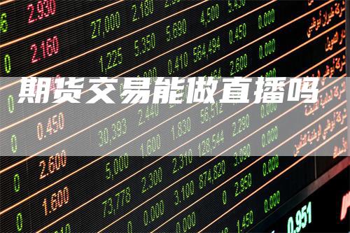 期货交易能做直播吗
